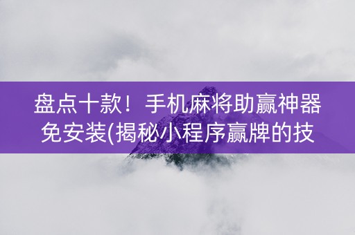 盘点十款！手机麻将助赢神器免安装(揭秘小程序赢牌的技巧)
