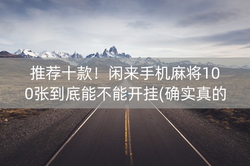 推荐十款！闲来手机麻将100张到底能不能开挂(确实真的有挂)