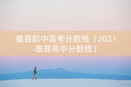 雄县职中高考分数线（2021雄县高中分数线）