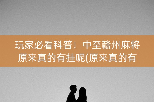 玩家必看科普！中至赣州麻将原来真的有挂呢(原来真的有挂)
