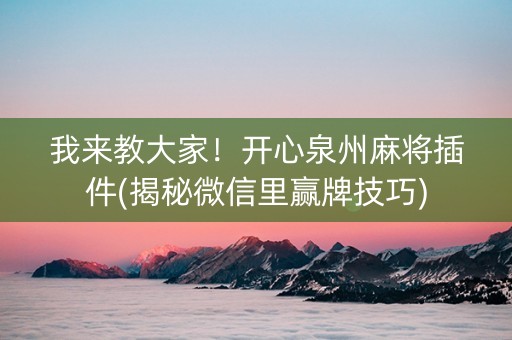我来教大家！开心泉州麻将插件(揭秘微信里赢牌技巧)