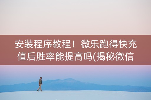 安装程序教程！微乐跑得快充值后胜率能提高吗(揭秘微信里助攻神器)