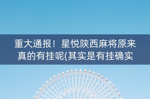 重大通报！星悦陕西麻将原来真的有挂呢(其实是有挂确实有挂)