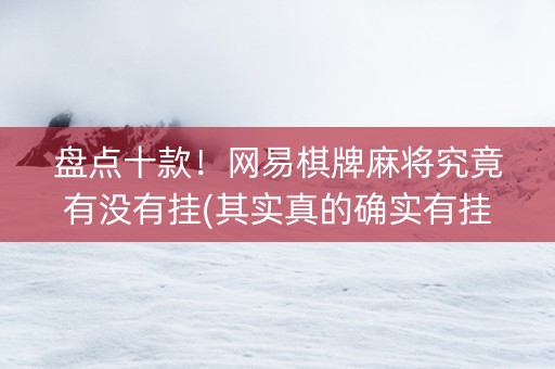 盘点十款！网易棋牌麻将究竟有没有挂(其实真的确实有挂)