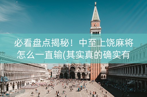 必看盘点揭秘！中至上饶麻将怎么一直输(其实真的确实有挂)