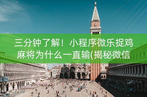三分钟了解！小程序微乐捉鸡麻将为什么一直输(揭秘微信里助赢神器购买)