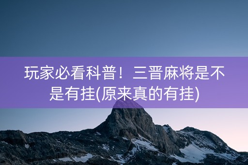玩家必看科普！三晋麻将是不是有挂(原来真的有挂)
