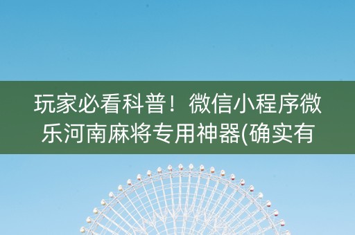 玩家必看科普！微信小程序微乐河南麻将专用神器(确实有挂)