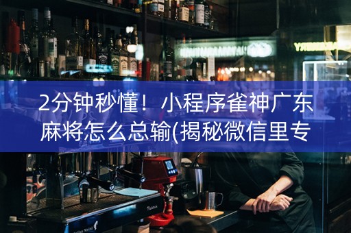 2分钟秒懂！小程序雀神广东麻将怎么总输(揭秘微信里专用神器)