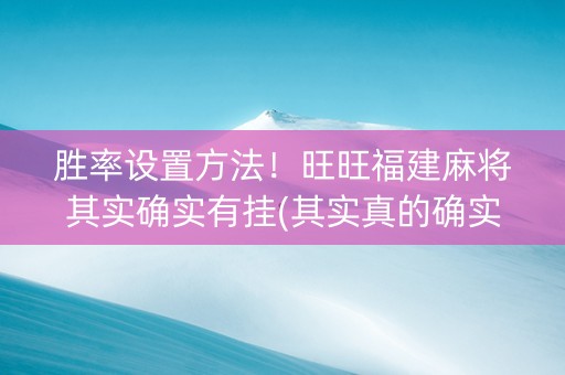 胜率设置方法！旺旺福建麻将其实确实有挂(其实真的确实有挂)