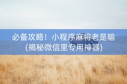 必备攻略！小程序麻将老是输(揭秘微信里专用神器)