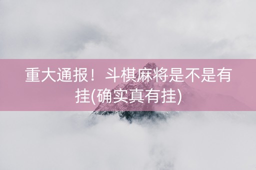 重大通报！斗棋麻将是不是有挂(确实真有挂)