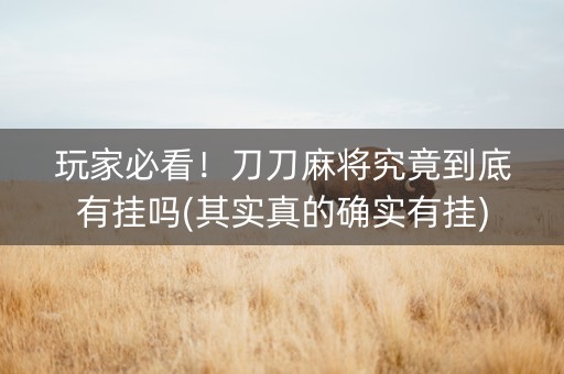 玩家必看！刀刀麻将究竟到底有挂吗(其实真的确实有挂)