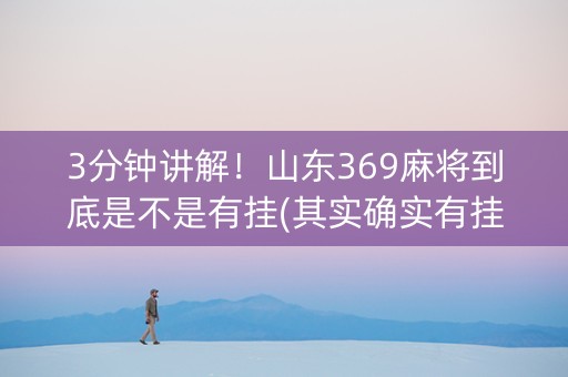 3分钟讲解！山东369麻将到底是不是有挂(其实确实有挂)