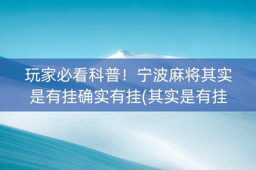 玩家必看科普！宁波麻将其实是有挂确实有挂(其实是有挂确实有挂)