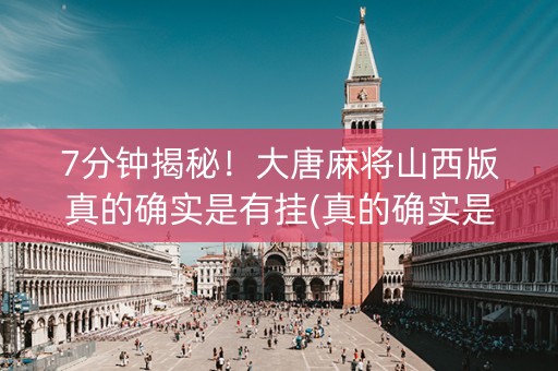 7分钟揭秘！大唐麻将山西版真的确实是有挂(真的确实是有挂)