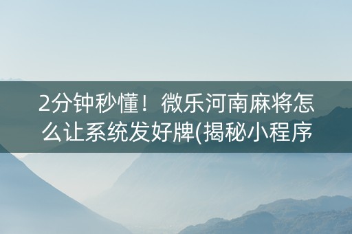 2分钟秒懂！微乐河南麻将怎么让系统发好牌(揭秘小程序插件下载)