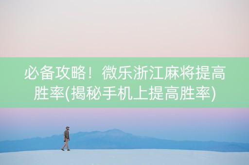 必备攻略！微乐浙江麻将提高胜率(揭秘手机上提高胜率)