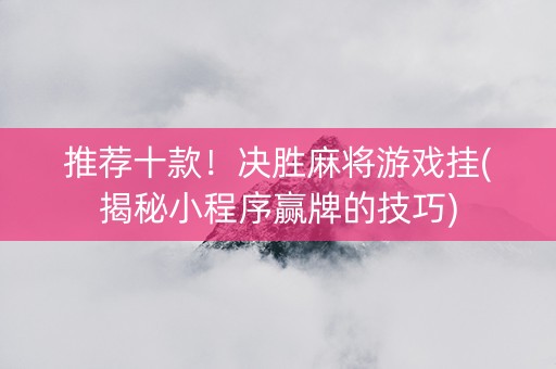 推荐十款！决胜麻将游戏挂(揭秘小程序赢牌的技巧)