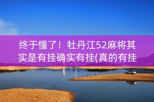 终于懂了！牡丹江52麻将其实是有挂确实有挂(真的有挂)
