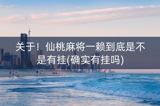 关于！仙桃麻将一赖到底是不是有挂(确实有挂吗)