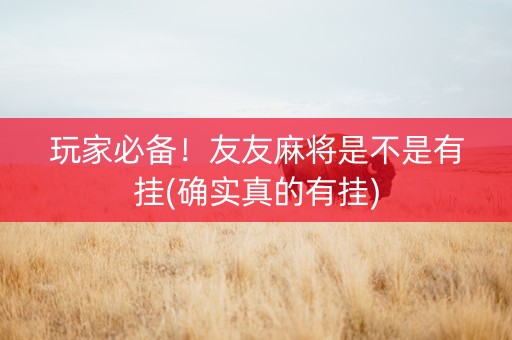 玩家必备！友友麻将是不是有挂(确实真的有挂)