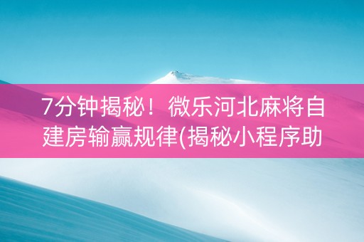 7分钟揭秘！微乐河北麻将自建房输赢规律(揭秘小程序助赢软件)