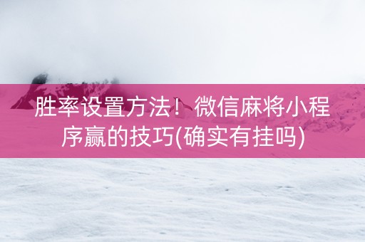 胜率设置方法！微信麻将小程序赢的技巧(确实有挂吗)