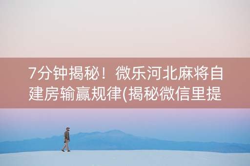 7分钟揭秘！微乐河北麻将自建房输赢规律(揭秘微信里提高胜率)