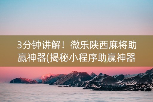 3分钟讲解！微乐陕西麻将助赢神器(揭秘小程序助赢神器)