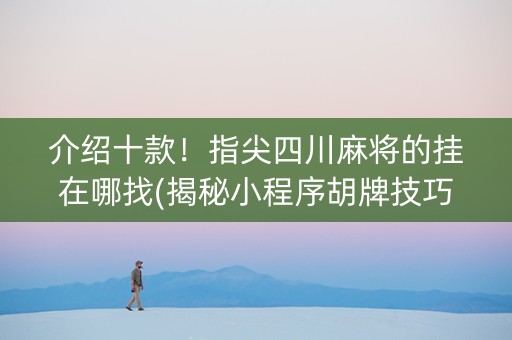 介绍十款！指尖四川麻将的挂在哪找(揭秘小程序胡牌技巧)
