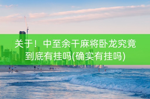 关于！中至余干麻将卧龙究竟到底有挂吗(确实有挂吗)