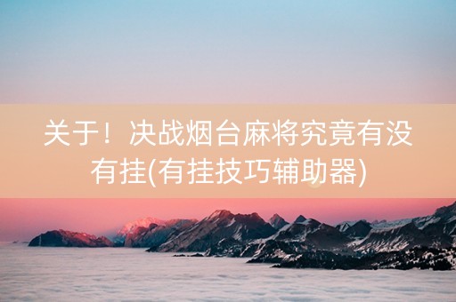 关于！决战烟台麻将究竟有没有挂(有挂技巧辅助器)