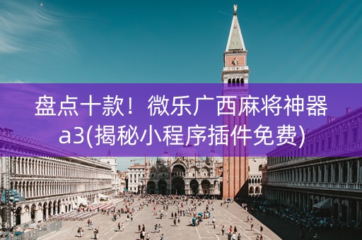 盘点十款！微乐广西麻将神器a3(揭秘小程序插件免费)