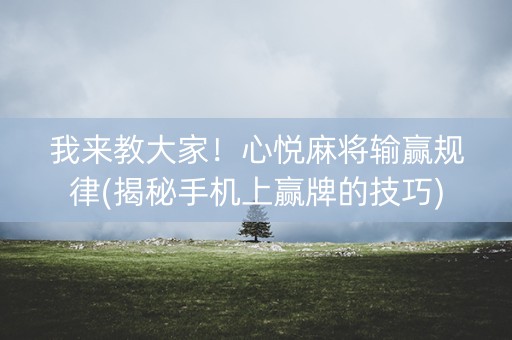 我来教大家！心悦麻将输赢规律(揭秘手机上赢牌的技巧)