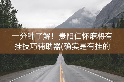 一分钟了解！贵阳仁怀麻将有挂技巧辅助器(确实是有挂的)