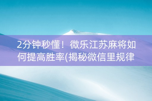 2分钟秒懂！微乐江苏麻将如何提高胜率(揭秘微信里规律攻略)