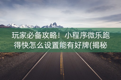 玩家必备攻略！小程序微乐跑得快怎么设置能有好牌(揭秘小程序输赢规律)