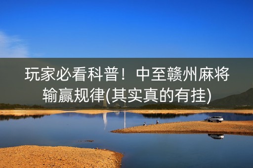 玩家必看科普！中至赣州麻将输赢规律(其实真的有挂)