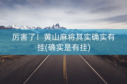 厉害了！黄山麻将其实确实有挂(确实是有挂)