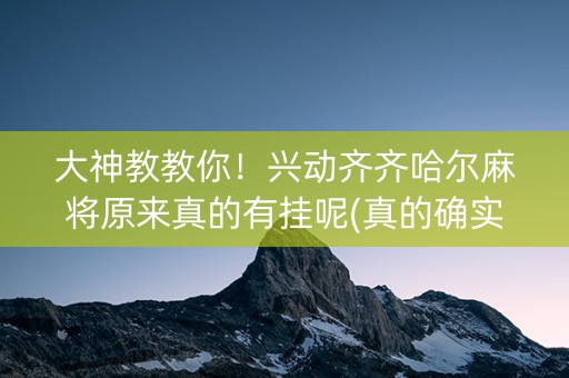 大神教教你！兴动齐齐哈尔麻将原来真的有挂呢(真的确实是有挂)
