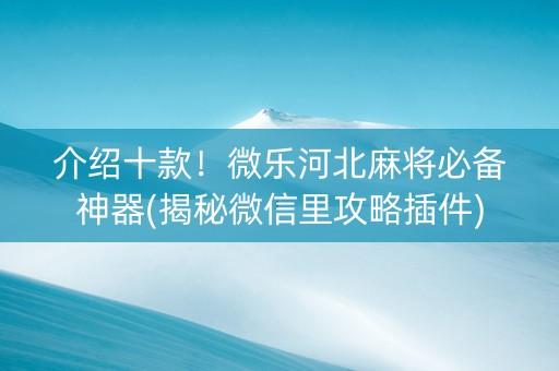 介绍十款！微乐河北麻将必备神器(揭秘微信里攻略插件)