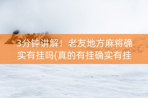3分钟讲解！老友地方麻将确实有挂吗(真的有挂确实有挂)