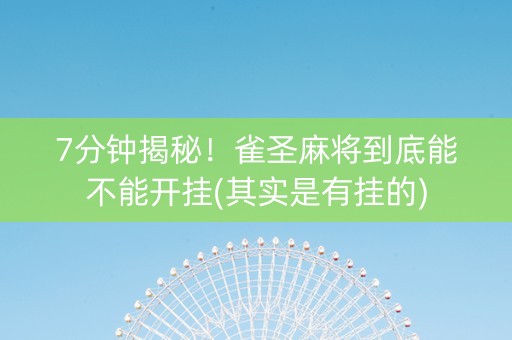 7分钟揭秘！雀圣麻将到底能不能开挂(其实是有挂的)