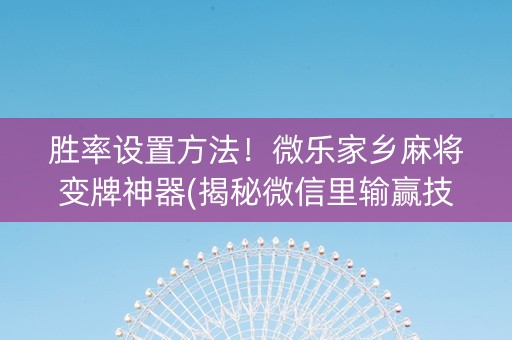 胜率设置方法！微乐家乡麻将变牌神器(揭秘微信里输赢技巧)