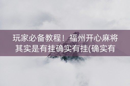 玩家必备教程！福州开心麻将其实是有挂确实有挂(确实有挂吗)