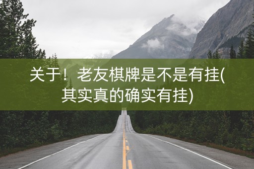关于！老友棋牌是不是有挂(其实真的确实有挂)