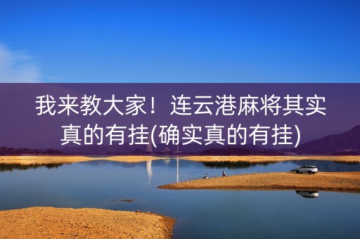 我来教大家！连云港麻将其实真的有挂(确实真的有挂)