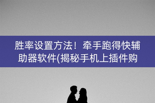 胜率设置方法！牵手跑得快辅助器软件(揭秘手机上插件购买)