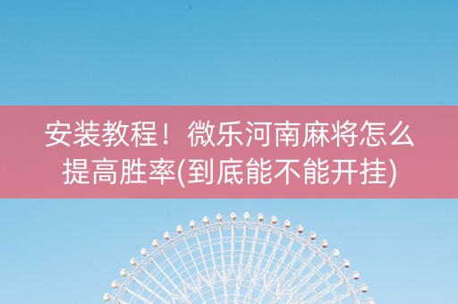 安装教程！微乐河南麻将怎么提高胜率(到底能不能开挂)